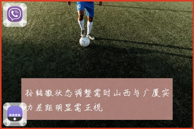孙铭徽状态调整需时山西与广厦实力差距明显需正视