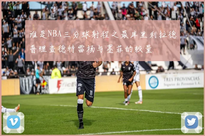谁是NBA三分球射程之最库里利拉德普理查德特雷杨与墨菲的较量