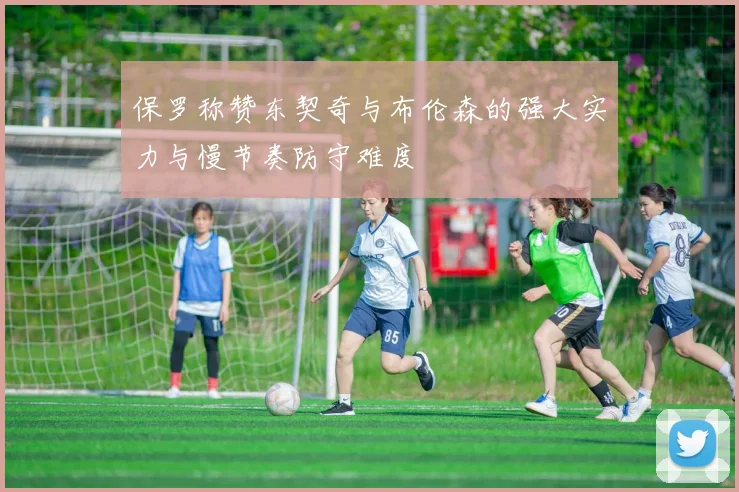 保罗称赞东契奇与布伦森的强大实力与慢节奏防守难度