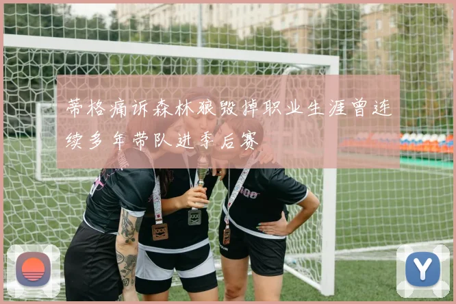 蒂格痛诉森林狼毁掉职业生涯曾连续多年带队进季后赛
