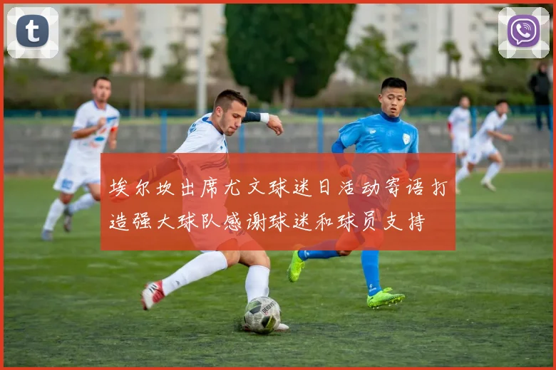 埃尔坎出席尤文球迷日活动寄语打造强大球队感谢球迷和球员支持