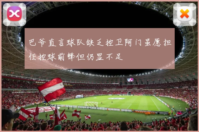巴爷直言球队缺乏控卫阿门虽愿担任控球前锋但仍显不足