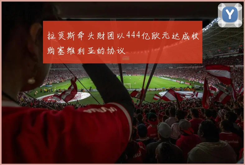 拉莫斯牵头财团以444亿欧元达成收购塞维利亚的协议