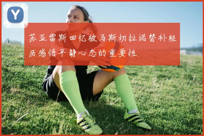 苏亚雷斯回忆被马斯切拉诺替补经历感悟平静心态的重要性